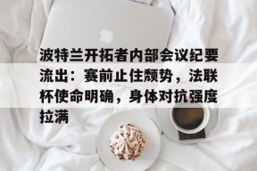 爱游戏官网 -关于波特兰开拓者内部会议纪要流出：赛前止住颓势，法联杯使命明确，身体对抗强度拉满的信息