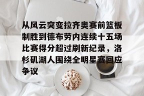 爱游戏官网 -包含从风云突变拉齐奥赛前篮板制胜到德布劳内连续十五场比赛得分超过刷新纪录，洛杉矶湖人围绕全明星赛回应争议的词条
