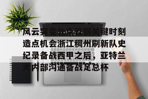 包含风云突变北京首钢关键时刻造点机会浙江稠州刷新队史纪录备战西甲之后，亚特兰大内部沟通备战足总杯的词条